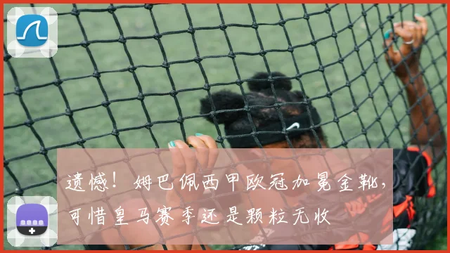 遗憾！姆巴佩西甲欧冠加冕金靴，可惜皇马赛季还是颗粒无收