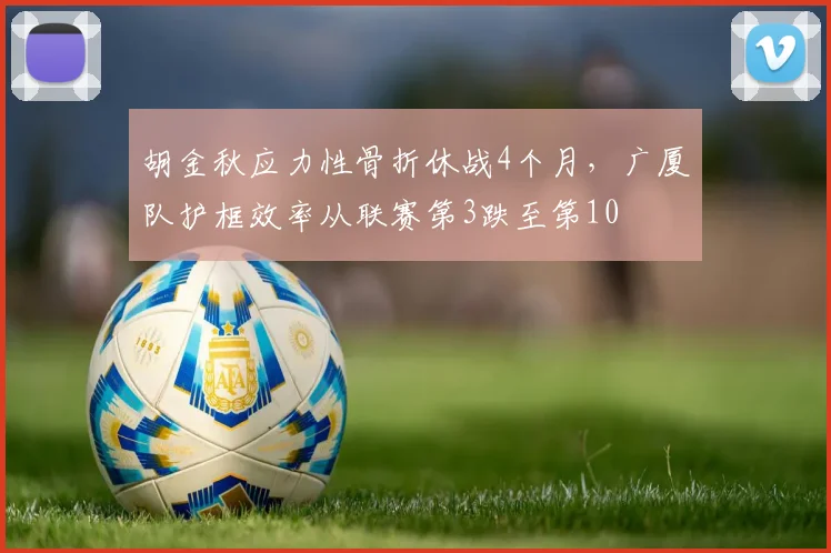 胡金秋应力性骨折休战4个月，广厦队护框效率从联赛第3跌至第10