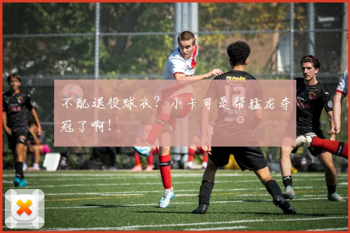 不配退役球衣？小卡可是帮猛龙夺冠了啊！