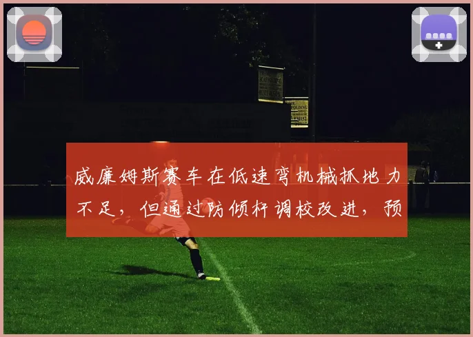 威廉姆斯赛车在低速弯机械抓地力不足，但通过防倾杆调校改进，预测阿尔本在摩纳哥有望得分