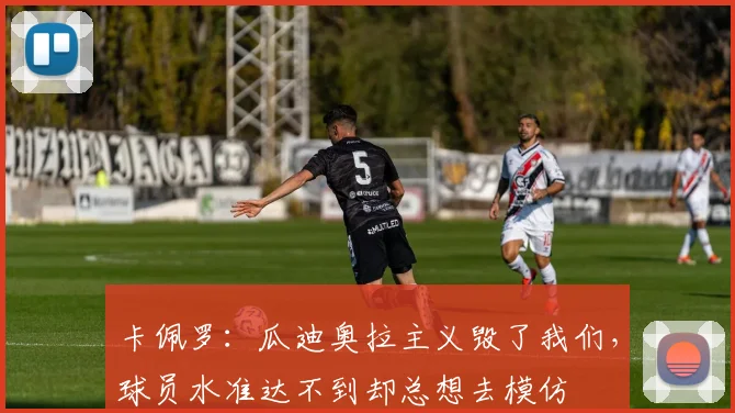 卡佩罗：瓜迪奥拉主义毁了我们，球员水准达不到却总想去模仿